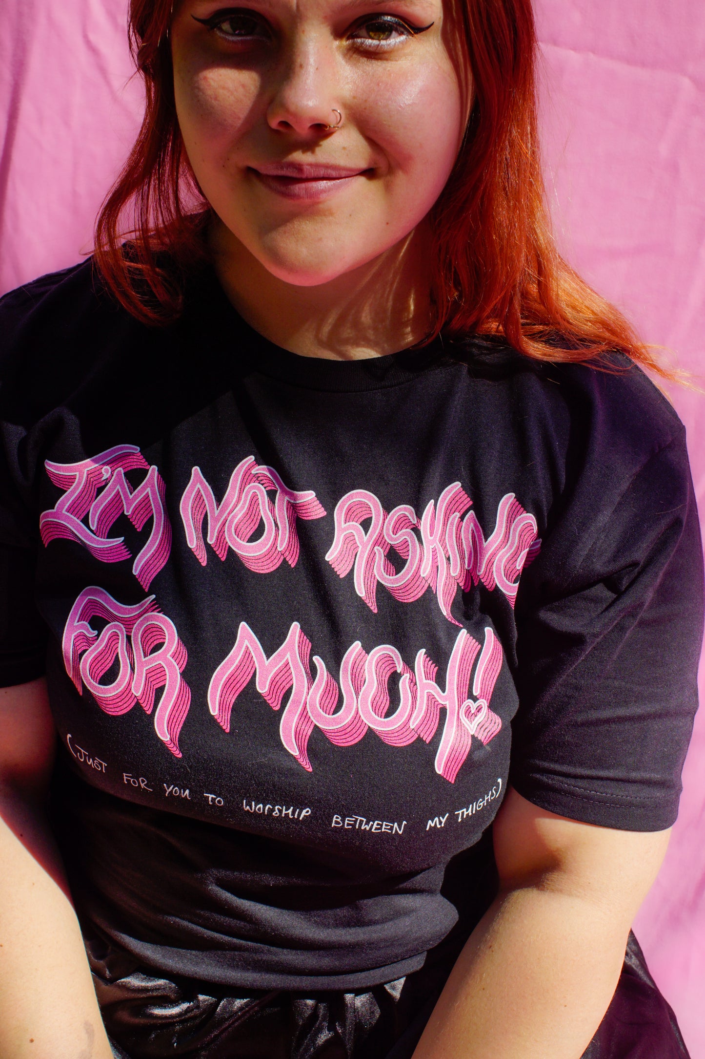 I'm not asking for much! (just for you to worship between my thighs) t-shirt