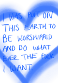 I was put on this earth to be worshipped and do whatever the fuck I want print