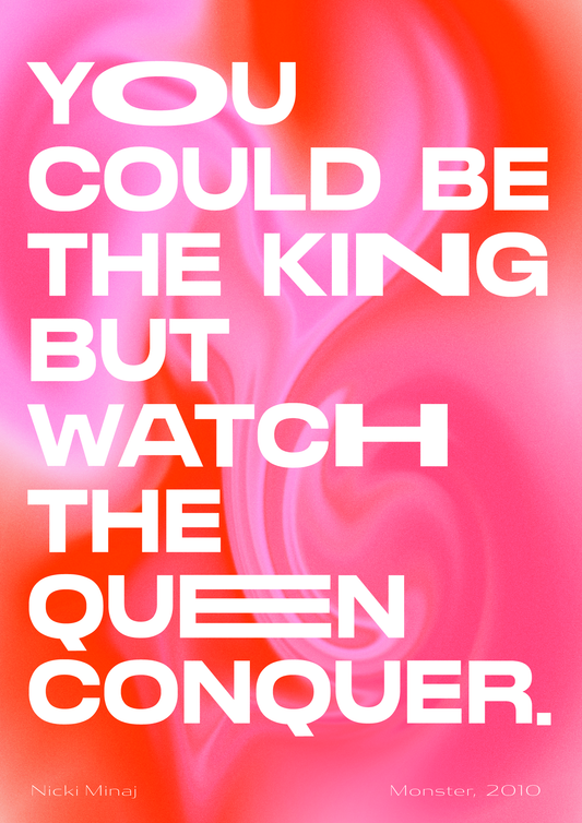 You could be the king but watch the queen conquer - Nicki Minaj