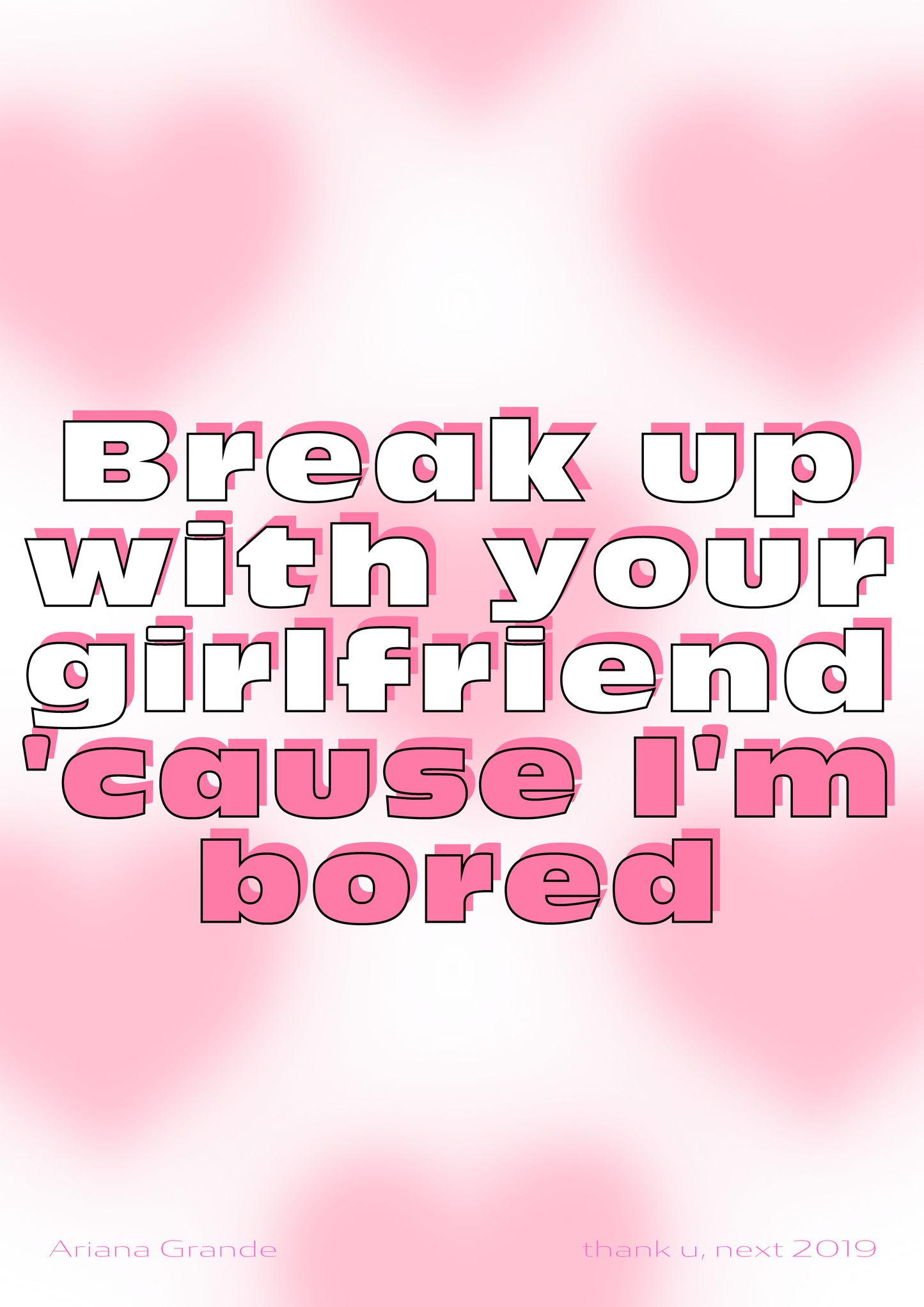 Break up with your girlfriend cause I'm bored - Ariana Grande