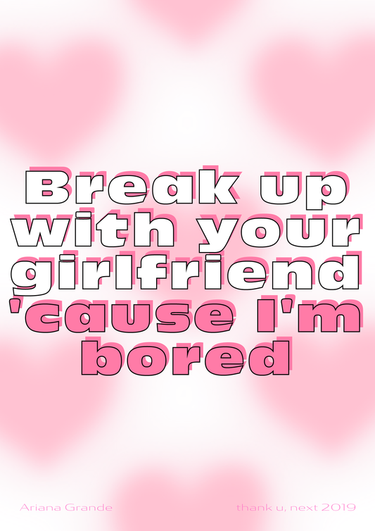 Break up with your girlfriend cause I'm bored - Ariana Grande