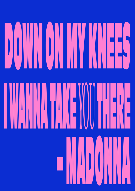 Down on my knees I wanna take you there - Madonna