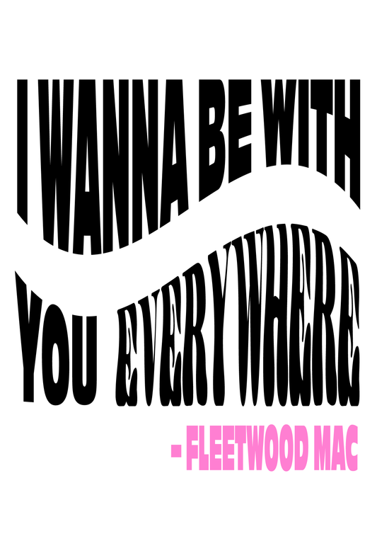 I wanna be with you everywhere - Fleetwood Mac