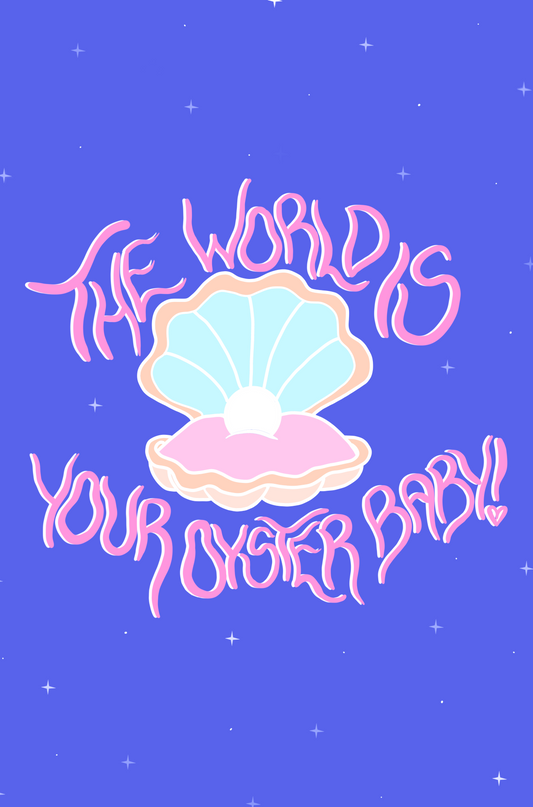 The world is your oyster baby!