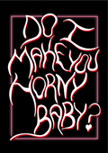 do I make you horny baby?